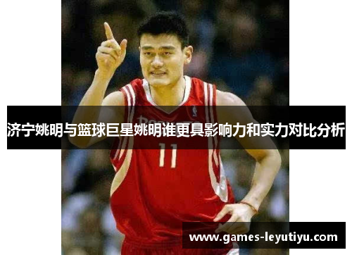 济宁姚明与篮球巨星姚明谁更具影响力和实力对比分析