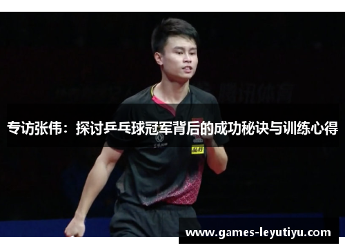 专访张伟：探讨乒乓球冠军背后的成功秘诀与训练心得