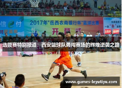 选拔赛特别报道：西安篮球队勇闯赛场的辉煌逆袭之路