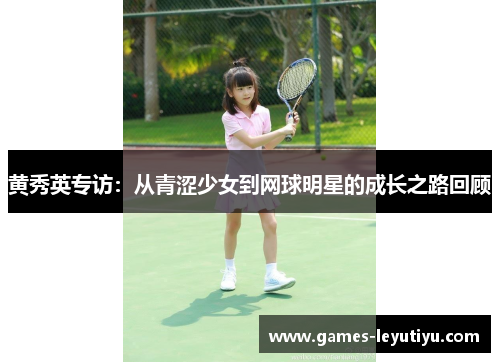 黄秀英专访：从青涩少女到网球明星的成长之路回顾