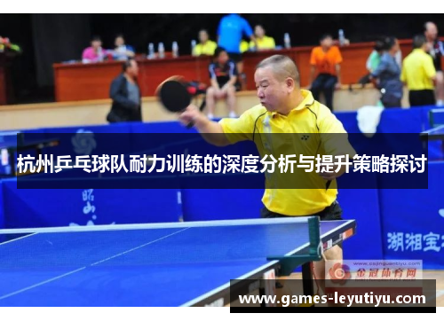 杭州乒乓球队耐力训练的深度分析与提升策略探讨