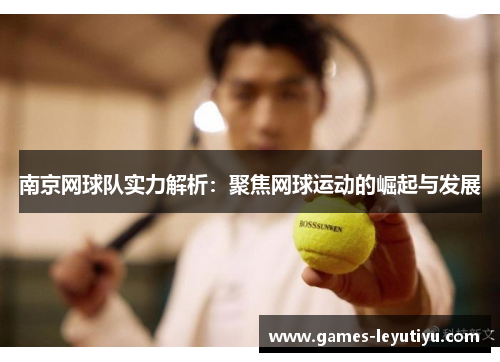 南京网球队实力解析：聚焦网球运动的崛起与发展