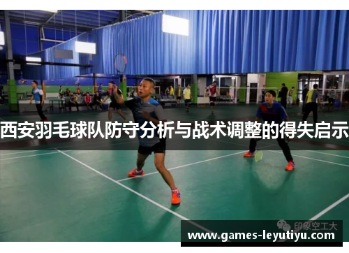 西安羽毛球队防守分析与战术调整的得失启示