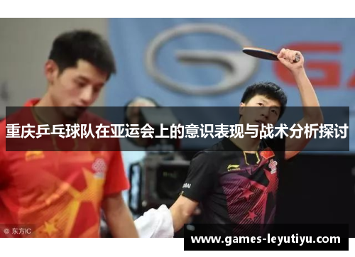 重庆乒乓球队在亚运会上的意识表现与战术分析探讨
