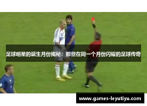 足球明星的诞生月份揭秘：那些在同一个月份闪耀的足球传奇