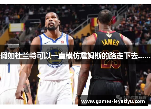 假如杜兰特可以一直模仿詹姆斯的路走下去......