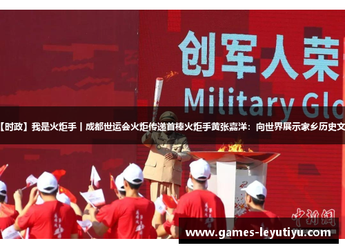 【时政】我是火炬手丨成都世运会火炬传递首棒火炬手黄张嘉洋：向世界展示家乡历史文化