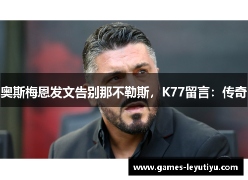 奥斯梅恩发文告别那不勒斯，K77留言：传奇
