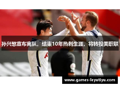 孙兴慜宣布离队，结束10年热刺生涯，将转投美职联