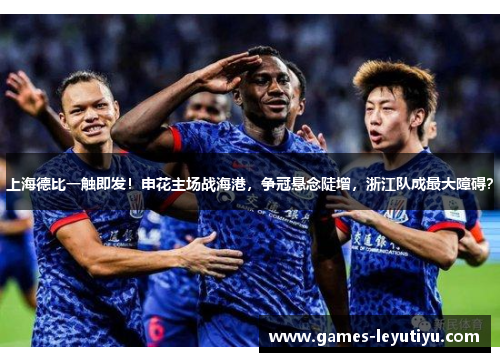 上海德比一触即发！申花主场战海港，争冠悬念陡增，浙江队成最大障碍？